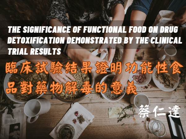 The Significance of Functional Food on Drug Detoxification Demonstrated by the Clinical Trial Results_著述摘要